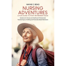 Nursing Adventures-A Fun Guide to Post-Retirement Bliss: Guidance for Nurses and Healthcare Professionals Transitioning to a Fulfilling and Financiall