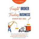 Freight Broker and Trucking Business Startup 2021-2022: Step-by-Step Guide to Start, Grow and Run Your Own Freight Brokerage Business and Trucking Com