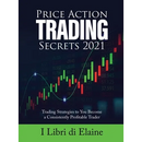 Price Action Trading Secrets 2021: Trading Strategies to You Become a Consistently Profitable Trader