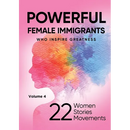POWERFUL FEMALE IMMIGRANTS Who Inspire Greatness Volume 4: 22 Women 22 Stories 22 Movements