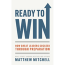 Ready to Win: How Great Leaders Succeed through Preparation