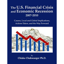 The U.S. Financial Crisis and Economic Recession 2007-2010: Causes, Local and Global Implications, Actions Taken, and the Way Forward