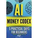 AI money codex: 5 practical days for beginners to turn 'what ifs' into bankable business plans