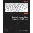 Strategic Leadership in Responsive Web Design: A tech leader's guide to achieving business excellence by adopting responsive web design