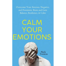 Calm Your Emotions: Overcome Your Anxious, Negative, and Pessimistic Brain and Find Balance, Resilience, & Calm