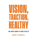 Vision, Traction, Healthy: One Leader's Journey to Living the EOS Life