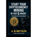 Start Your Cryptocurrency Mining in Just 6 Hours or Less: For Absolute Beginners