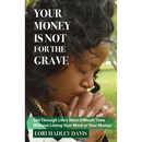Your Money Is Not for the Grave: Getting Through Life's Most Difficult Time Without Losing Your Mind or Your Money