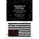 The Religion of White Rage: White Workers, Religious Fervor, and the Myth of Black Racial Progress