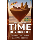 How to Have the Time of Your Life: Essays on Time Hygiene