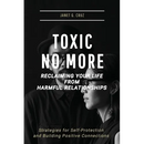 Toxic No More - Reclaiming Your Life from Harmful Relationships: Strategies for Self-Protection and Building Positive Connections