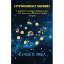 Cryptocurrency Simplified: A Beginner's Guide to Digital Assets, Risk Awareness, and Real-World Insights