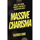 Massive Charisma: Small Talk, Charm, Likability, and How to Succeed With People