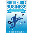 How to Start a Business: Step-By-Step Start from Business Idea and Business Plan to Having Your Own Small Business, Including Home-Based Business Tips