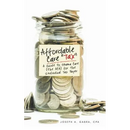 Affordable Care "Tax": A Guide to Obama Care (the ACA) for the Individual Tax Payer