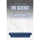 The Science of Happiness: Understanding and Applying the Key Principles for a Fulfilling Life