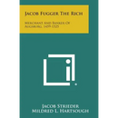 Jacob Fugger the Rich: Merchant and Banker of Augsburg, 1459-1525