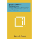 Modern Bakery Production: A Series Of Practical Thoughts On Many Phases Of Wholesale Bread Shop Production