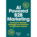 AI-Powered B2B Marketing: Develop Ai-Enabled Strategies and Practices for Maximum Impact