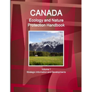 Canada Ecology and Nature Protection Handbook Volume 1 Strategic Information and Developments