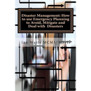 Disaster Management: How to use Emergency Planning to Avoid, Mitigate and Deal w: How to use Emergency Planning to Avoid, Mitigate and Deal