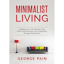 Simplify your Life, Reduce Your Stress and Increase Your Happiness through Minimalism: Minimalist Living