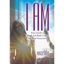 I Am: Your Guide to Mind and Body Union for Total Awareness