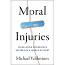Moral Injuries: When Good Conscience Suffers in a World of Hurt