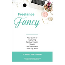 Freelance Fancy: Your Guide to Capturing Spiritual Health, Wealth and Happiness from Gig Work