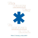 The Write Way to Better E.M.S.: How to Organize, Write & Give Better E.M.S. Reports