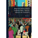 British Industries Under Free Trade; Essays by Experts