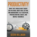 Productivity: What They Should Have Taught You in School About Goal Setting, Time Management, Self-Discipline, Procrastination, Habits, and Mental Tou