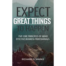 Expect Great Things To Happen: Five Core Principles of Highly Effective Business Professionals