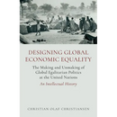 Designing Global Economic Equality: The Making and Unmaking of Global Egalitarian Politics at the United Nations: An Intellectual History