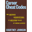 Career Cheat Codes: The Unspoken, Unconventional, and Unfiltered Rules of Career Success