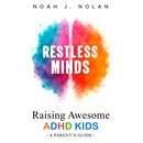 Restless Minds: Raising Awesome ADHD Kids - A Parent's Guide