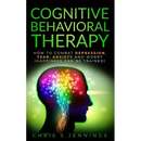 Cognitive Behavioral Therapy: How to Combat Depression, Fear, Anxiety and Worry (Happiness can be trained)