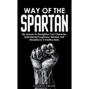 Way of The Spartan: Life Lessons To Strengthen Your Character, Build Mental Toughness, Mindset, Self Discipline & A Healthy Body