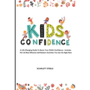 Kids Confidence: A Life-Changing Guide to Boost Your Child's Confidence - Includes The 25 Most Effective Self-Esteem Activities You Can Do Right Now