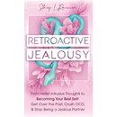 Retroactive Jealousy: From Hellish Intrusive Thoughts to Becoming Your Best Self: Get Over the Past, Crush OCD, & Stop Being A Jealous Partner