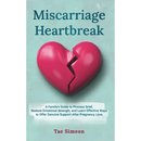 Miscarriage Heartbreak: A Family's Guide to Process Grief, Restore Emotional Strength, and Learn Effective Ways to Offer Genuine Support After Pregnan