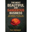 The Most Beautiful and Dangerous Business: Uncommon Lessons for Unstoppable Leadership