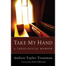 Take My Hand: A Theological Memoir