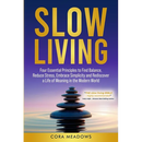 Slow Living: Four Essential Principles to Find Balance, Reduce Stress, Embrace Simplicity and Rediscover a Life of Meaning in the Modern World