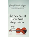 The Science of Rapid Skill Acquisition: Advanced Methods to Learn, Remember, and Master New Skills and Information