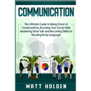 Communication: The Ultimate Guide to Being Great at Conversations, Boosting Your Social Skills, Mastering Small Talk and Becoming Skillful at Reading