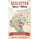 Declutter Your Mind: Life Changing Ways to Eliminate Mental Clutter, Relieve Anxiety, and Get Rid of Negative Thoughts Using Simple Declutt