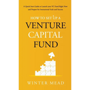 How To Set Up A Venture Capital Fund: A Quick Start Guide to Launching Your VC Fund Right Now and Preparing for Institutional Scale and Success