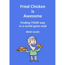 Fried Chicken is Awesome - Finding YOUR way in a world gone mad