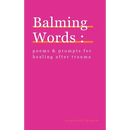 Balming Words: Poems & Prompts for Healing After Trauma